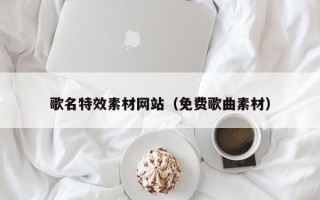 内江歌名特效素材网站（免费歌曲素材）